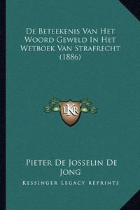 Cover image for de Beteekenis Van Het Woord Geweld in Het Wetboek Van Strafrecht (1886)