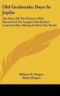 Cover image for Old Grubstake Days in Joplin: The Story of the Pioneers Who Discovered the Largest and Richest Lead and Zinc Mining Field in the World