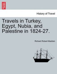 Cover image for Travels in Turkey, Egypt, Nubia, and Palestine in 1824-27.
