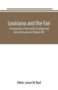 Cover image for Louisiana and the Fair: an exposition of the world, its people and their achievements (Volume VII)