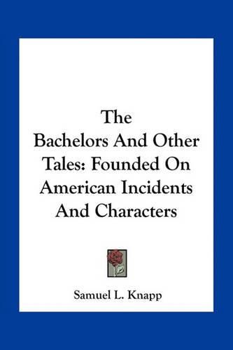 The Bachelors and Other Tales: Founded on American Incidents and Characters