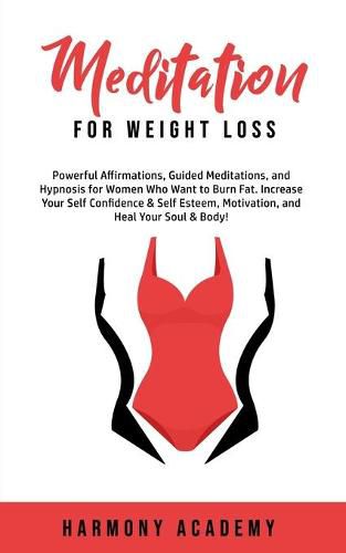 Cover image for Meditation for Weight Loss: Powerful Affirmations, Guided Meditations, and Hypnosis for Women Who Want to Burn Fat. Increase Your Self Confidence & Self Esteem, Motivation, and Heal Your Soul & Body!