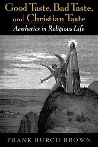 Cover image for Good Taste, Bad Taste, and Christian Taste: Aesthetics in Religious Life