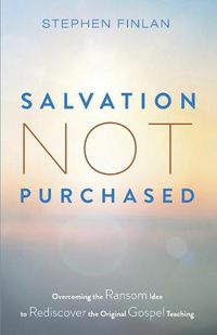 Cover image for Salvation Not Purchased: Overcoming the Ransom Idea to Rediscover the Original Gospel Teaching