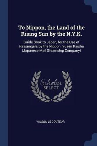 To Nippon, the Land of the Rising Sun by the N.Y.K.: Guide Book to Japan, for the Use of Passengers by the Nippon. Yusen Kaisha (Japanese Mail Steamship Company)