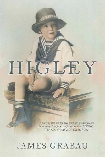 Cover image for Higley: A Story of Bob Higley, His Short Life of Sacrifice for His Country, Love for His Wife and How His Legacy Created Great Joy for so Many