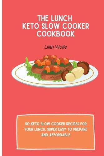 Cover image for The Lunch Keto Slow Cooker Cookbook: 50 keto slow cooker recipes for your lunch, super easy to prepare and affordable