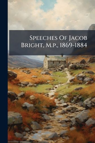 Cover image for Speeches Of Jacob Bright, M.p., 1869-1884