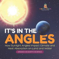 Cover image for It's in the Angles How Sunlight Angles Impact Climate and Heat Absorption on Land and Water Grade 6-8 Earth Science