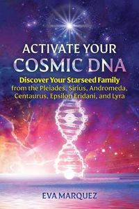 Cover image for Activate Your Cosmic DNA: Discover Your Starseed Family from the Pleiades, Sirius, Andromeda, Centaurus, Epsilon Eridani, and Lyra