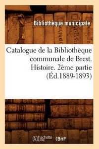 Cover image for Catalogue de la Bibliotheque Communale de Brest. Histoire. 2eme Partie (Ed.1889-1893)