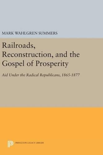 Cover image for Railroads, Reconstruction, and the Gospel of Prosperity: Aid Under the Radical Republicans, 1865-1877