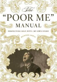 Cover image for The Poor Me Manual: Perfecting Self Pity-My Own Story