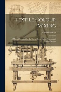 Cover image for Textile Colour Mixing; a Manual Intended for the use of Dyers, Calico Printers, and Colour Chemists