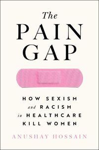 Cover image for The Pain Gap: How Sexism and Racism in Healthcare Kill Women