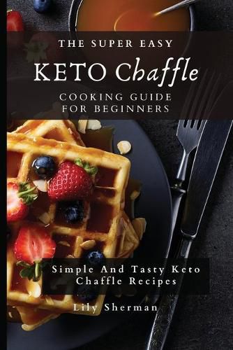 Cover image for The Super Easy KETO Chaffle Cooking Guide For Beginners: Simple And Tasty Keto Chaffle Recipes