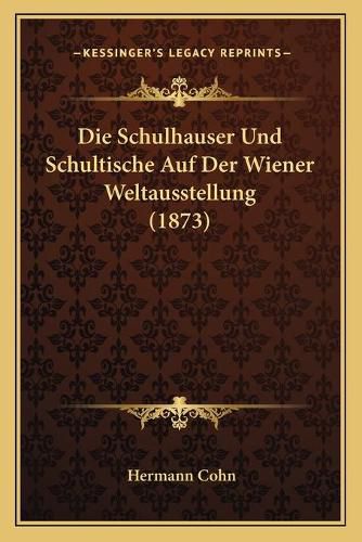 Cover image for Die Schulhauser Und Schultische Auf Der Wiener Weltausstellung (1873)