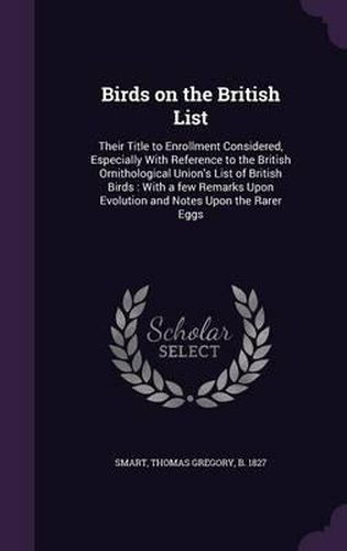 Birds on the British List: Their Title to Enrollment Considered, Especially with Reference to the British Ornithological Union's List of British Birds: With a Few Remarks Upon Evolution and Notes Upon the Rarer Eggs