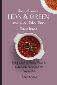 Cover image for The Ultimate Lean & Green Main & Side Dish Cookbook: Easy Lean & Green Main & Side Dish Recipes For Beginners