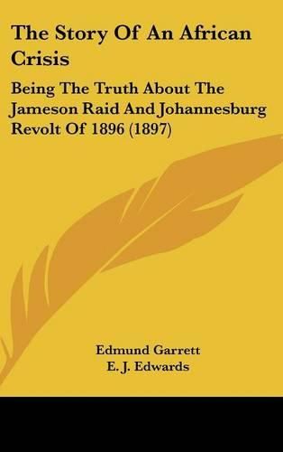 The Story of an African Crisis: Being the Truth about the Jameson Raid and Johannesburg Revolt of 1896 (1897)