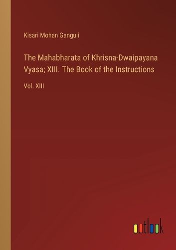 Cover image for The Mahabharata of Khrisna-Dwaipayana Vyasa; XIII. The Book of the Instructions