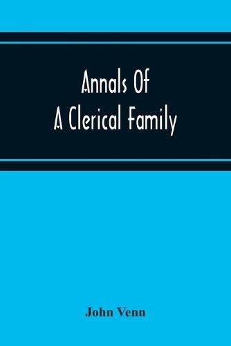 Annals Of A Clerical Family, Being Some Account Of The Family And Descendants Of William Venn, Vicar Of Otterton, Devon, 1600-1621