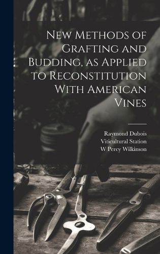 New Methods of Grafting and Budding, as Applied to Reconstitution With American Vines