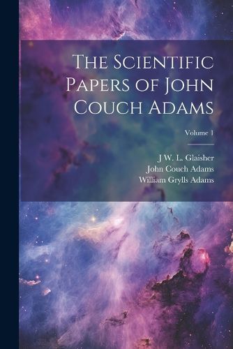 The Scientific Papers of John Couch Adams [microform]; Volume 1