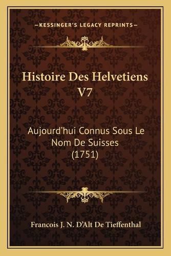 Histoire Des Helvetiens V7: Aujourd'hui Connus Sous Le Nom de Suisses (1751)