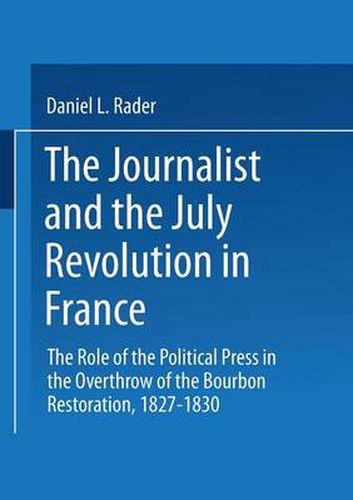 Cover image for The Journalists and the July Revolution in France: The Role of the Political Press in the Overthrow of the Bourbon Restoration, 1827-1830