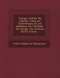 Cover image for Voyage Autour Du Caucase: Chez Les Tcherkesses Et Les Abkhases En Colchide, En G Orgie, En Arm Nie Et En Crim E...