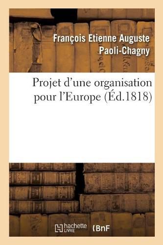 Cover image for Projet d'Une Organisation Pour l'Europe, Ayant Pour Objet de Procurer Aux Souverains Et Aux Peuples: Une Paix Generale Et Perpetuelle Et Un Bonheur Inalterable