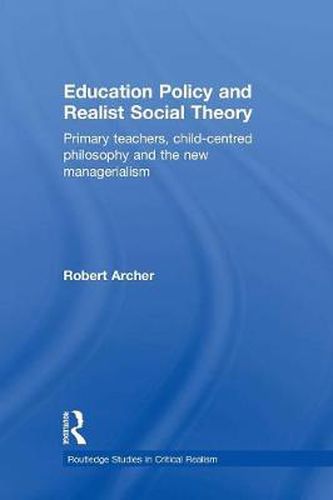 Cover image for Education Policy and Realist Social Theory: Primary Teachers, Child-Centred Philosophy and the New Managerialism