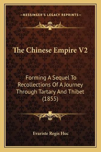 The Chinese Empire V2: Forming a Sequel to Recollections of a Journey Through Tartary and Thibet (1855)