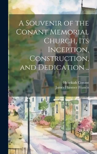 Cover image for A Souvenir of the Conant Memorial Church, its Inception, Construction, and Dedication ..