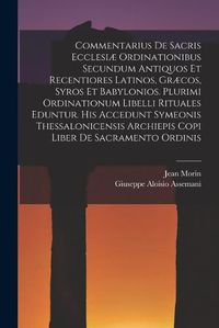 Cover image for Commentarius De Sacris Ecclesiae Ordinationibus Secundum Antiquos Et Recentiores Latinos, Graecos, Syros Et Babylonios. Plurimi Ordinationum Libelli Rituales Eduntur. His Accedunt Symeonis Thessalonicensis Archiepis Copi Liber De Sacramento Ordinis