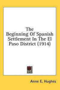Cover image for The Beginning of Spanish Settlement in the El Paso District (1914)