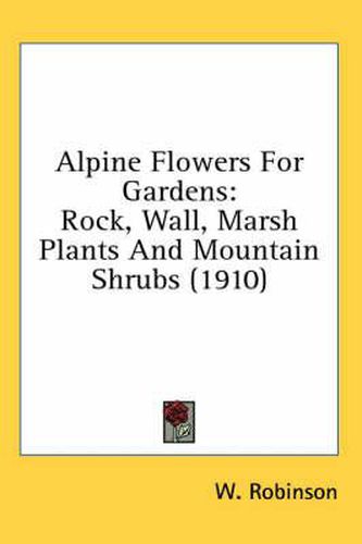 Alpine Flowers for Gardens: Rock, Wall, Marsh Plants and Mountain Shrubs (1910)