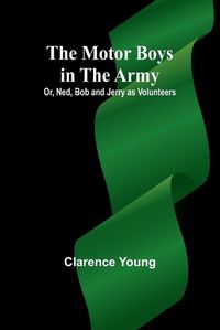 Cover image for The Motor Boys in the Army; Or, Ned, Bob and Jerry as Volunteers