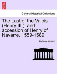 Cover image for The Last of the Valois (Henry III.), and Accession of Henry of Navarre. 1559-1589.