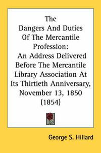 Cover image for The Dangers and Duties of the Mercantile Profession: An Address Delivered Before the Mercantile Library Association at Its Thirtieth Anniversary, November 13, 1850 (1854)