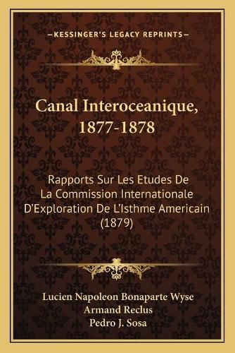 Canal Interoceanique, 1877-1878: Rapports Sur Les Etudes de La Commission Internationale D'Exploration de L'Isthme Americain (1879)