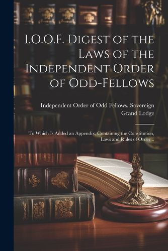 Cover image for I.O.O.F. Digest of the Laws of the Independent Order of Odd-fellows