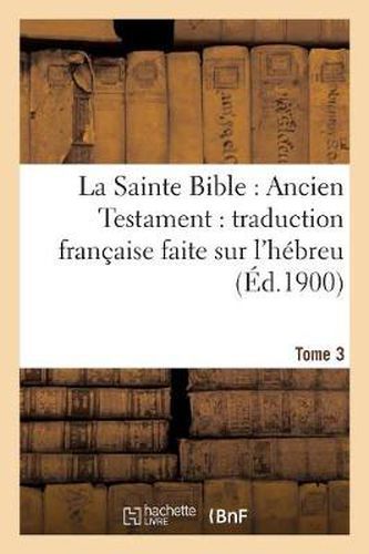 La Sainte Bible: Ancien Testament: Traduction Francaise Faite Sur l'Hebreu. T3: , Sur Les Septante, La Vulgate Et Autres Versions