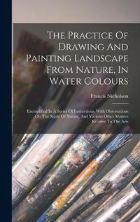 Cover image for The Practice Of Drawing And Painting Landscape From Nature, In Water Colours