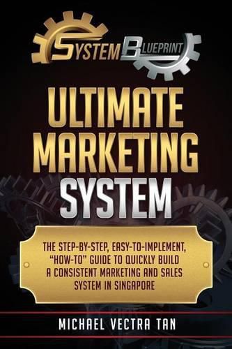 Cover image for System Blueprint: Ultimate Marketing System: The Step-By-Step, Easy-To-Implement,  how-To  Guide to Quickly Build a Consistent Marketing and Sales System in Singapore