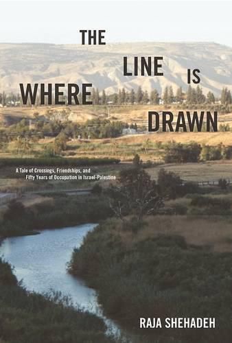 Where the Line Is Drawn: A Tale of Crossings, Friendships, and Fifty Years of Occupation in Israel-Palestine