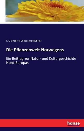 Cover image for Die Pflanzenwelt Norwegens: Ein Beitrag zur Natur- und Kulturgeschichte Nord-Europas