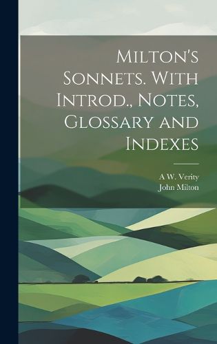 Cover image for Milton's Sonnets. With Introd., Notes, Glossary and Indexes