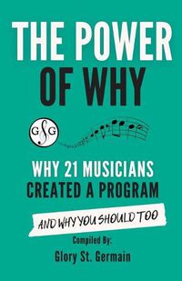 Cover image for The Power of Why 21 Musicians Created a Program: Why 21 Musicians Created A Program: And You Should Too